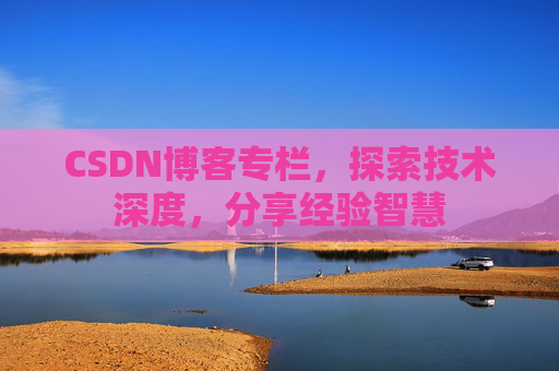 CSDN博客专栏,探索技术深度,分享经验智慧 CSDN博客专栏,探索技术深度,分享经验智慧